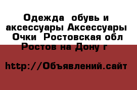 Одежда, обувь и аксессуары Аксессуары - Очки. Ростовская обл.,Ростов-на-Дону г.